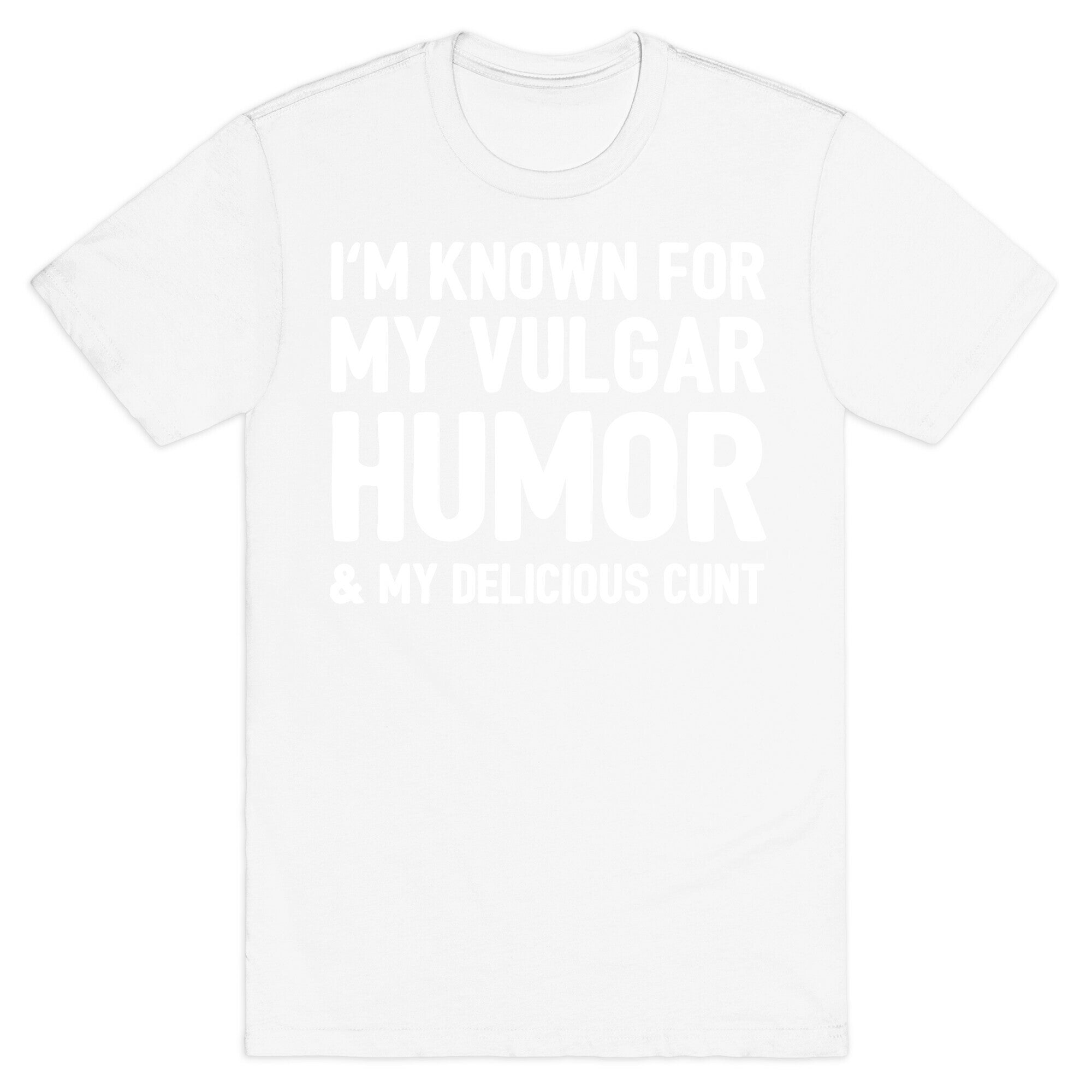 I'm Known For My Vulgar Humor & My Delicious Cunt  T-Shirt